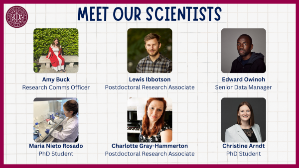 Meet our scientists: Lewis Ibbotson, Postdoctoral Research Associate   Maria Nieto Rosado, PhD Student   Christine Arndt, PhD Student    Amy Buck, Research Comms Officer   Charlotte Gray-Hammerton, Postdoctoral Research Associate   Edward Owinoh, Senior Data Manager 